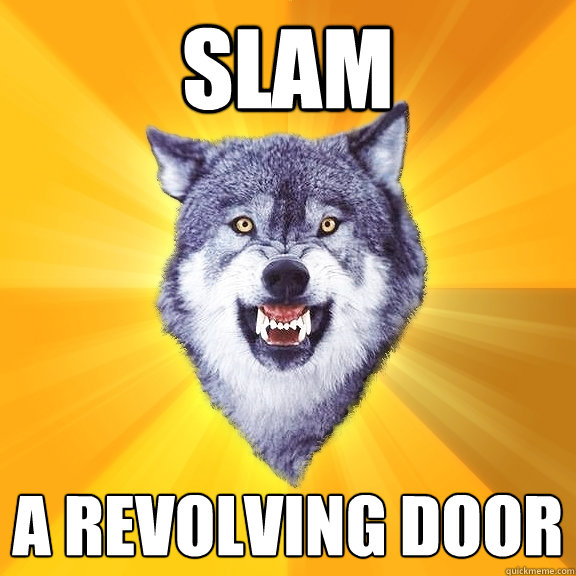 slam a revolving door  Courage Wolf