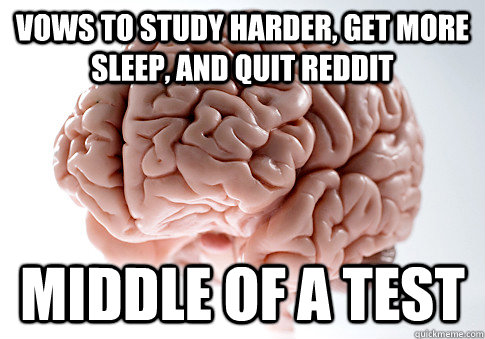 Vows to study harder, get more sleep, and quit reddit middle of a test  Scumbag Brain