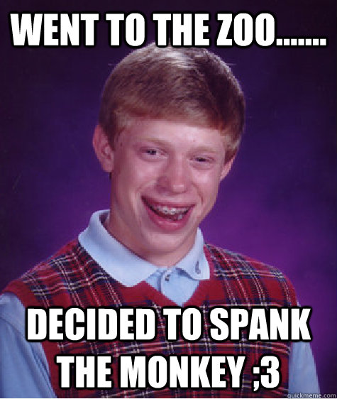 Went to the zoo....... Decided to spank the monkey ;3  Bad Luck Brian