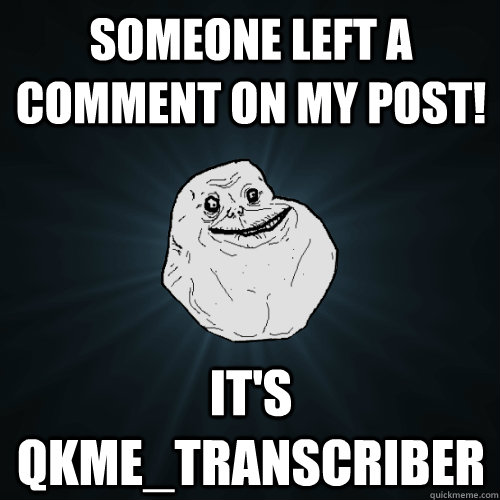 someone left a comment on my post! it's qkme_transcriber  Forever Alone