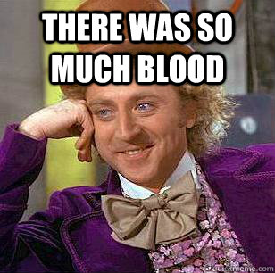 There was so much blood   Condescending Wonka