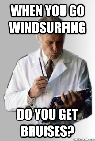 When you go windsurfing do you get bruises? - When you go windsurfing do you get bruises?  Doctor Doctor