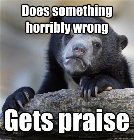 Does something horribly wrong Gets praise  Confession Bear