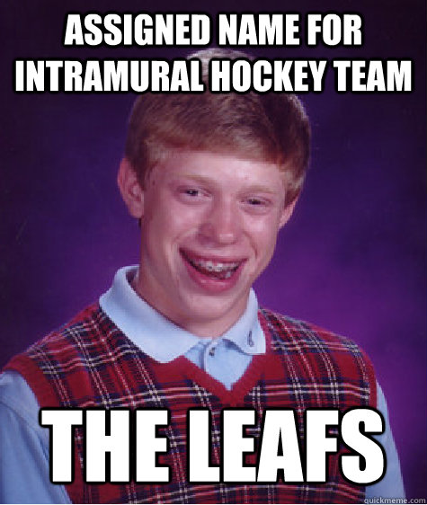 Assigned name for intramural hockey team the leafs - Assigned name for intramural hockey team the leafs  Bad Luck Brian