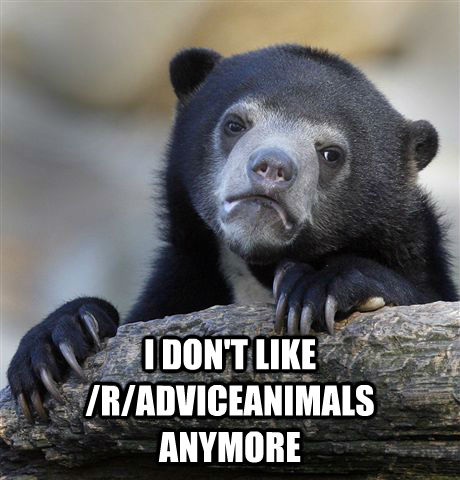  I DON'T LIKE /R/ADVICEANIMALS ANYMORE  Confession Bear