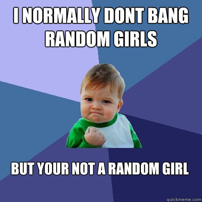 I normally dont bang random girls  but your not a random girl  Success Kid