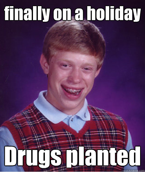 finally on a holiday Drugs planted  Unlucky Brian