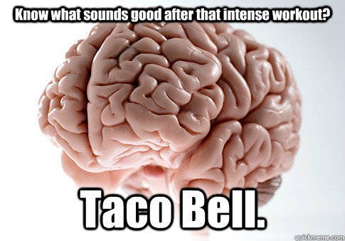 Know what sounds good after that intense workout? Taco Bell.  Scumbag Brain