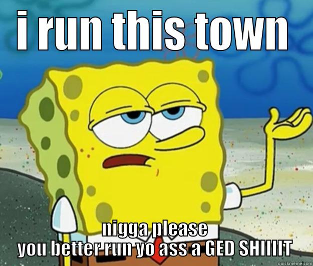 niggas be like  - I RUN THIS TOWN NIGGA PLEASE YOU BETTER RUN YO ASS A GED SHIIIIT Tough Spongebob