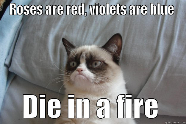 ROSES ARE RED, VIOLETS ARE BLUE DIE IN A FIRE Grumpy Cat