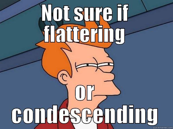 NOT SURE IF FLATTERING OR CONDESCENDING Futurama Fry