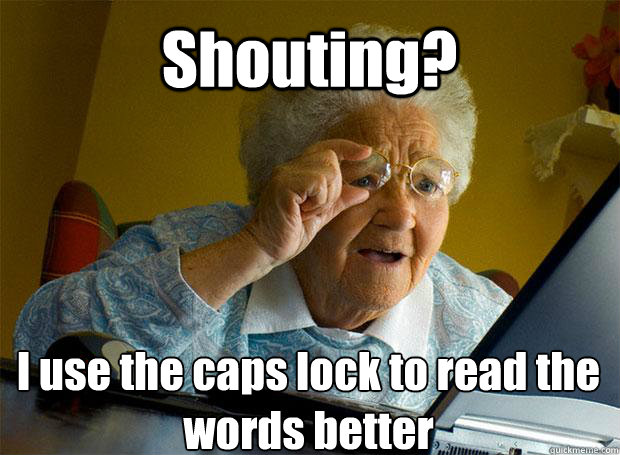 Shouting? I use the caps lock to read the words better    Grandma finds the Internet