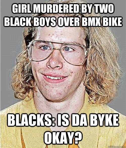 girl murdered by two black boys over bmx bike blacks: is da byke okay?  NeoGAF Asshole