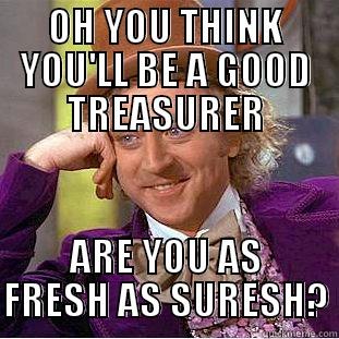 OH YOU THINK YOU'LL BE A GOOD TREASURER ARE YOU AS FRESH AS SURESH? Condescending Wonka