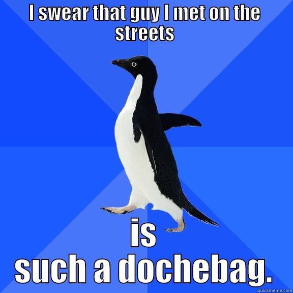 I SWEAR THAT GUY I MET ON THE STREETS IS SUCH A DOCHEBAG. Socially Awkward Penguin