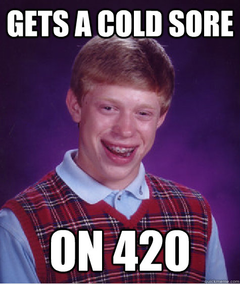 Gets a cold sore on 420 - Gets a cold sore on 420  Bad Luck Brian