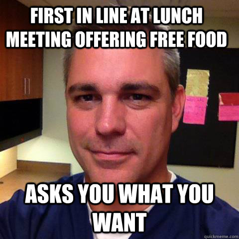 First in line at lunch meeting offering free food asks you what you want - First in line at lunch meeting offering free food asks you what you want  Good Guy Med Student Greg