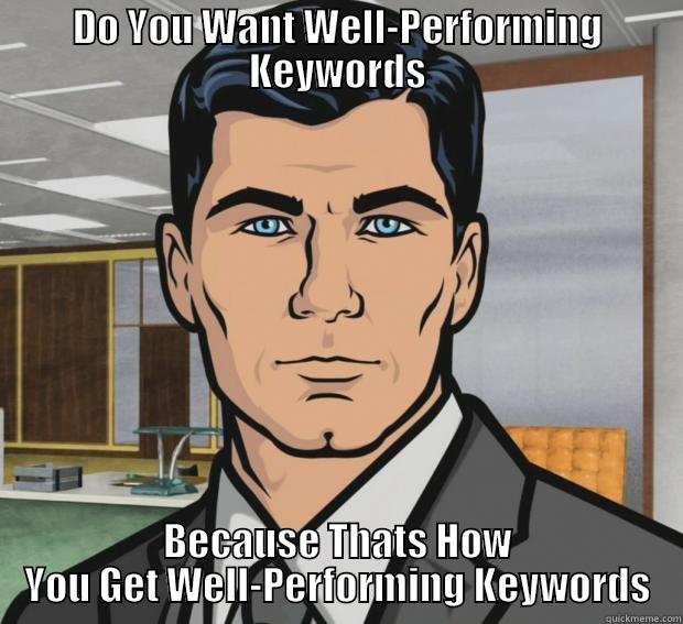 DO YOU WANT WELL-PERFORMING KEYWORDS BECAUSE THATS HOW YOU GET WELL-PERFORMING KEYWORDS Misc