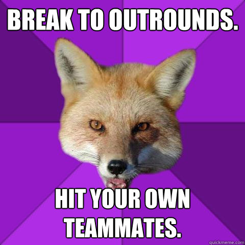 Break to Outrounds.  Hit your own teammates.   Forensics Fox