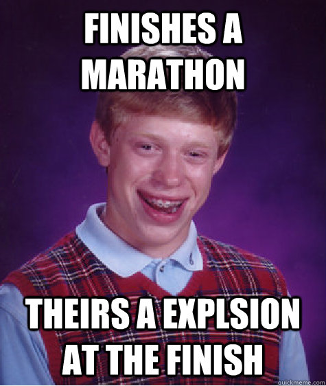 finishes a marathon  theirs a explsion at the finish  Bad Luck Brian