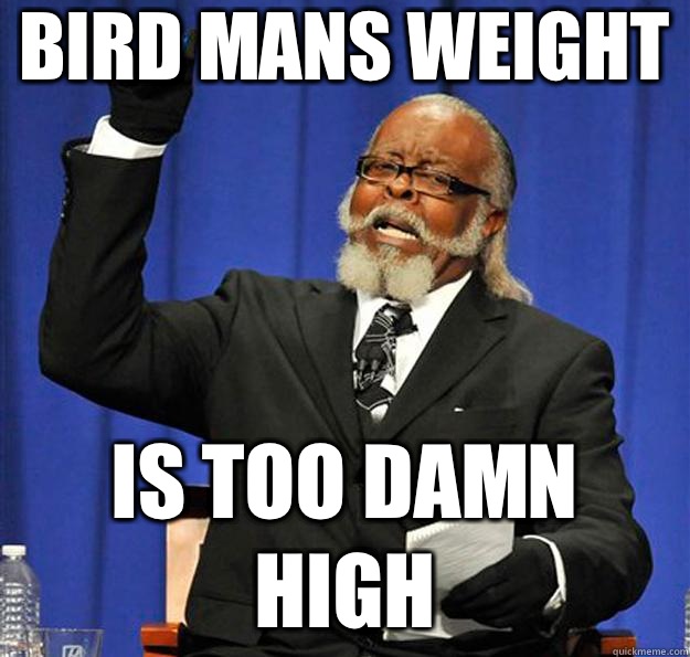 Bird mans weight  Is too damn high  Jimmy McMillan