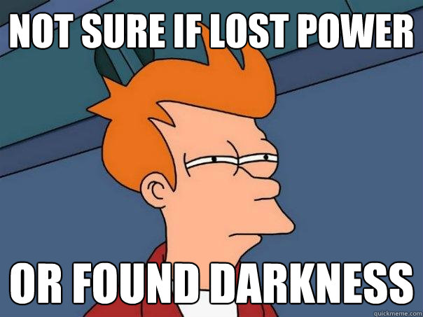 Not sure if lost power Or found darkness  Futurama Fry