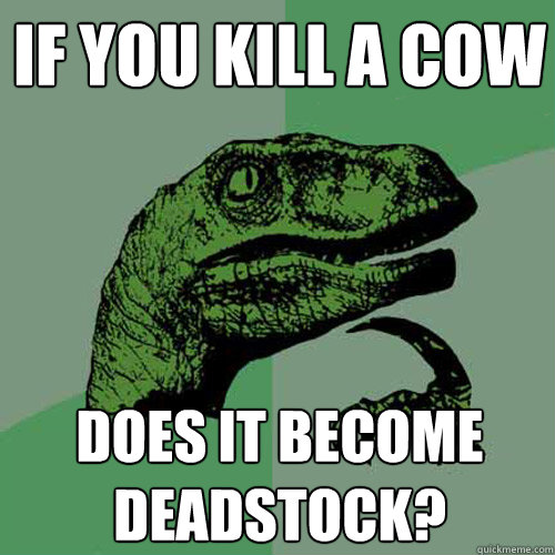 If you kill a cow Does it become deadstock? - If you kill a cow Does it become deadstock?  Philosoraptor