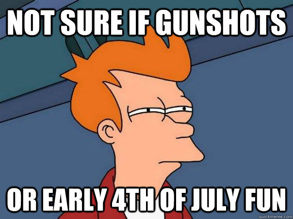 not sure if gunshots or early 4th of july fun - not sure if gunshots or early 4th of july fun  Futurama Fry