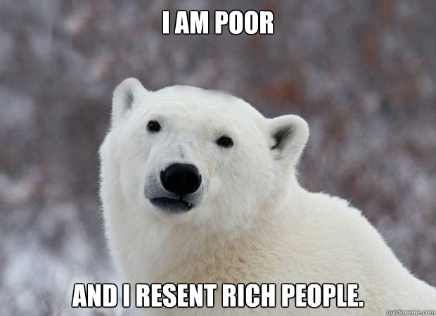 I am poor and I resent rich people.  Popular Opinion Polar Bear