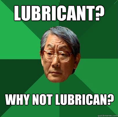 Lubricant? Why not lubrican? - Lubricant? Why not lubrican?  High Expectations Asian Father