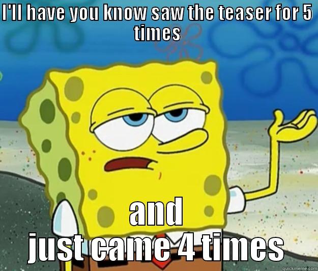 I'LL HAVE YOU KNOW SAW THE TEASER FOR 5 TIMES AND JUST CAME 4 TIMES Tough Spongebob