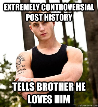 Extremely controversial post history Tells Brother he loves him - Extremely controversial post history Tells Brother he loves him  Good Guy Chet Hanks