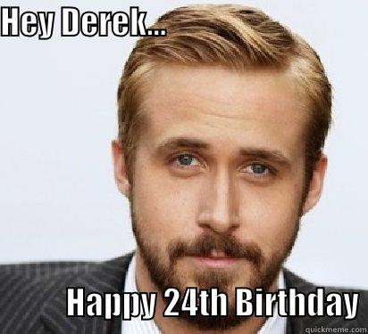 HEY DEREK...                                                                                  HAPPY 24TH BIRTHDAY Good Guy Ryan Gosling