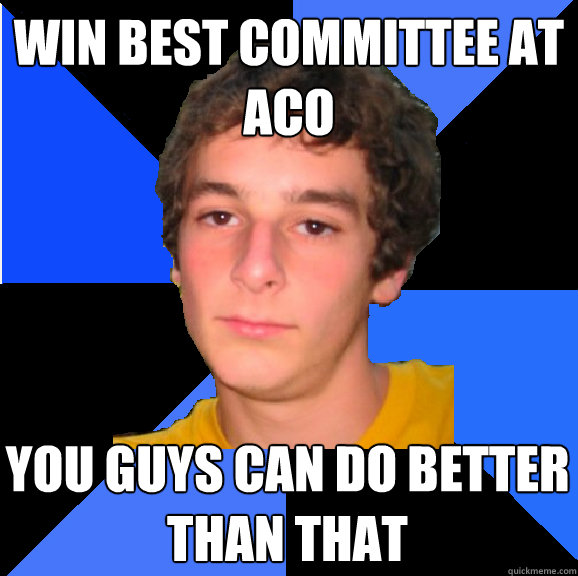 win best committee at aco you guys can do better than that - win best committee at aco you guys can do better than that  Underwhelmed Oggie