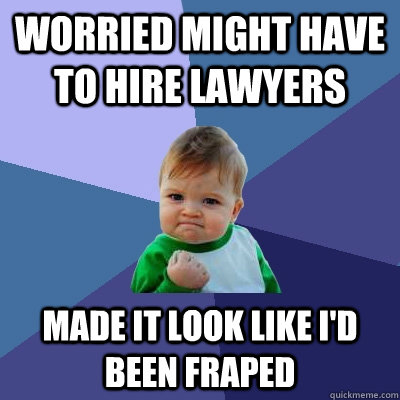 worried might have to hire lawyers Made it look like I'd been fraped - worried might have to hire lawyers Made it look like I'd been fraped  Success Kid