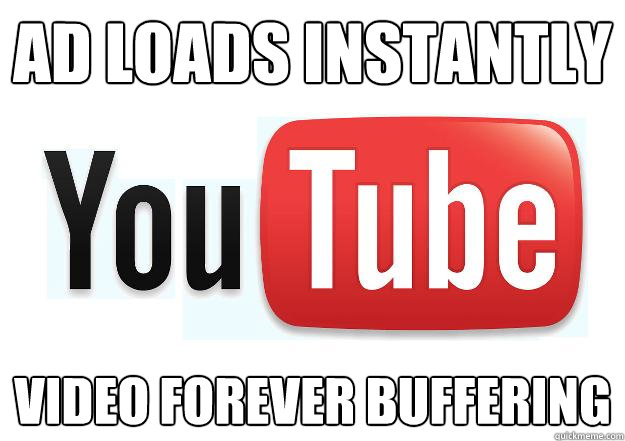 Ad loads instantly Video forever buffering  Scumbag Youtube