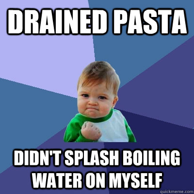 Drained pasta Didn't splash boiling water on myself - Drained pasta Didn't splash boiling water on myself  Success Kid