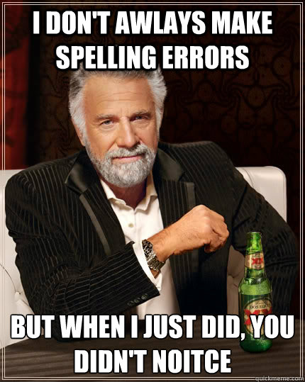 I don't awlays make spelLIng errors but when I just did, you didn't noitce  The Most Interesting Man In The World