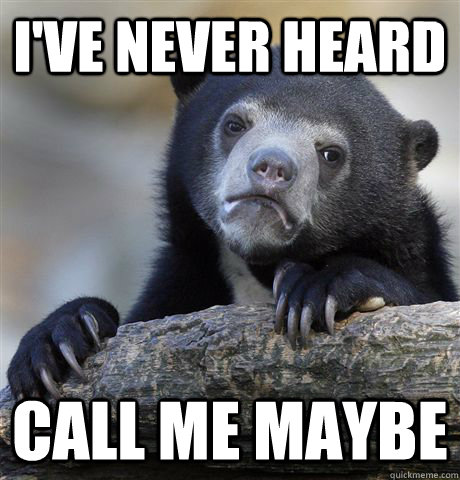 I've never heard call me maybe    Confession Bear