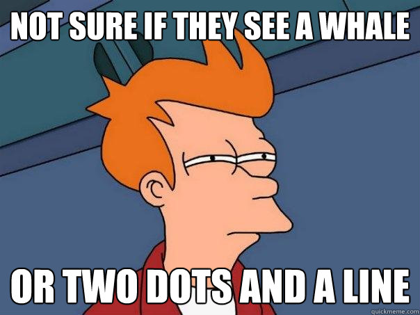 Not sure if they see a whale Or two dots and a line  Futurama Fry