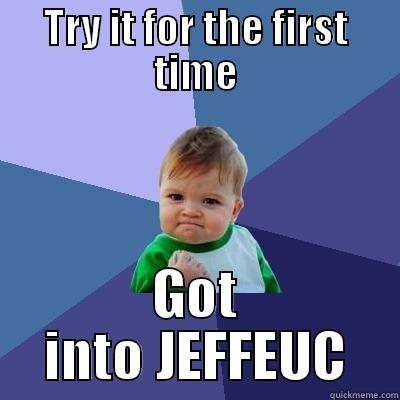 TRY IT FOR THE FIRST TIME GOT INTO JEFFEUC Success Kid