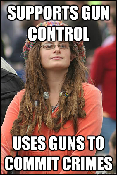 supports gun control uses guns to commit crimes - supports gun control uses guns to commit crimes  College Liberal