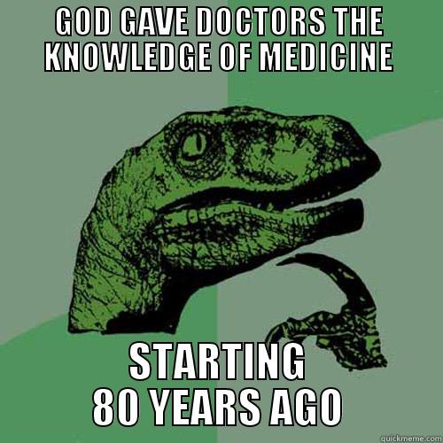 GOD GAVE DOCTORS THE KNOWLEDGE OF MEDICINE STARTING 80 YEARS AGO Philosoraptor