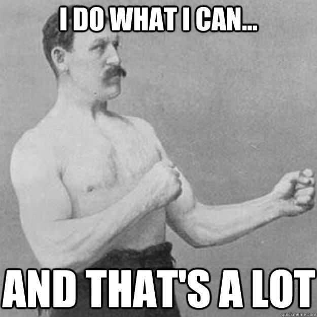 I do what i can... and that's a lot - I do what i can... and that's a lot  overly manly man