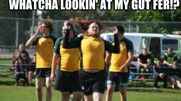 Whatcha lookin' at my gut fer!?   Rugby