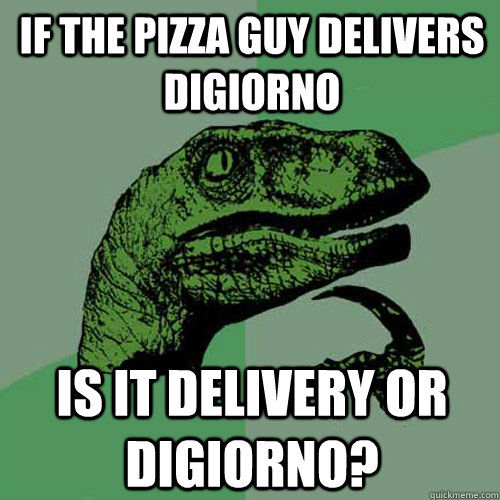 if the pizza guy delivers digiorno is it delivery or digiorno? - if the pizza guy delivers digiorno is it delivery or digiorno?  Philosoraptor