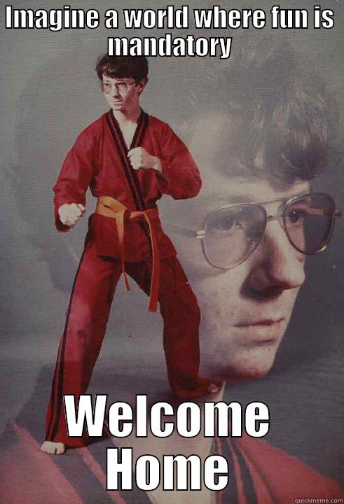 IMAGINE A WORLD WHERE FUN IS MANDATORY WELCOME HOME Karate Kyle