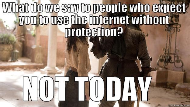 WHAT DO WE SAY TO PEOPLE WHO EXPECT YOU TO USE THE INTERNET WITHOUT PROTECTION?  NOT TODAY    Arya not today