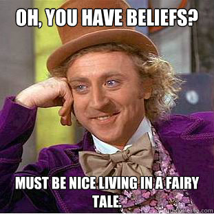 Oh, you have beliefs? Must be nice living in a fairy tale. - Oh, you have beliefs? Must be nice living in a fairy tale.  Condescending Wonka