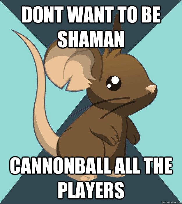 Dont want to be shaman Cannonball all the players  